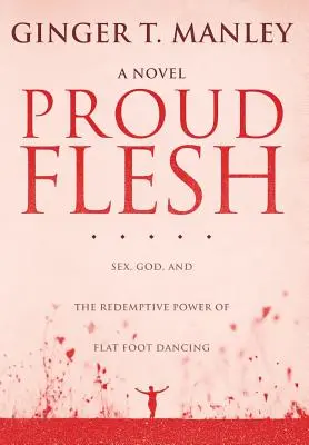 Büszke hús: Szex, Isten és a lúdtánc megváltó ereje - Proud Flesh: Sex, God, and the Redemptive Power of Flat Foot Dancing