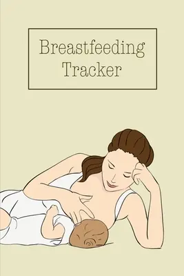 Szoptatási nyomkövető: Baba napi naplója az etetések, szoptatási vagy pumpálási idő nyomon követésére és feljegyzésére, könyv, napló - Breastfeeding Tracker: Baby's Daily Log To Track And Record Feedings, Nursing Or Pumping Time, Book, Journal