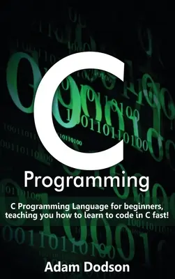 C programozás: C programozási nyelv kezdőknek, amely megtanítja, hogyan tanulj meg gyorsan kódolni C nyelven! - C Programming: C Programming Language for beginners, teaching you how to learn to code in C fast!