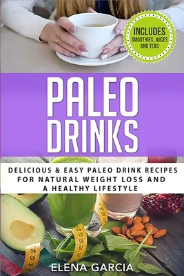 Paleo italok: Finom és egyszerű paleo italreceptek a természetes fogyásért és az egészséges életmódért - Paleo Drinks: Delicious and Easy Paleo Drink Recipes for Natural Weight Loss and A Healthy Lifestyle