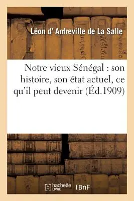 Notre Vieux Sngal: Son Histoire, Son tat Actuel, Ce Qu'il Peut Devenir (Az életünk története, jelenlegi helyzete és a várható változások) - Notre Vieux Sngal: Son Histoire, Son tat Actuel, Ce Qu'il Peut Devenir