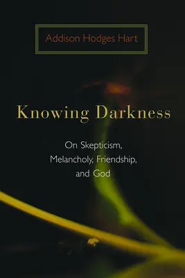 A sötétség megismerése: A szkepticizmusról, a melankóliáról, a barátságról és Istenről - Knowing Darkness: On Skepticism, Melancholy, Friendship, and God