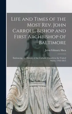 John Carroll, Baltimore püspökének és első érsekének élete és kora: A katolikus egyház története az Egyesült Államokban - Life and Times of the Most Rev. John Carroll, Bishop and First Archbishop of Baltimore: Embracing the History of the Catholic Church in the United Sta