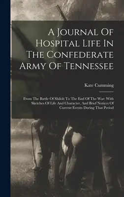 A Journal of Hospital Life In The Confederate Army Of Tennessee: A shilohi csatától a háború végéig: élet- és jellemrajzokkal, - A Journal Of Hospital Life In The Confederate Army Of Tennessee: From The Battle Of Shiloh To The End Of The War: With Sketches Of Life And Character,