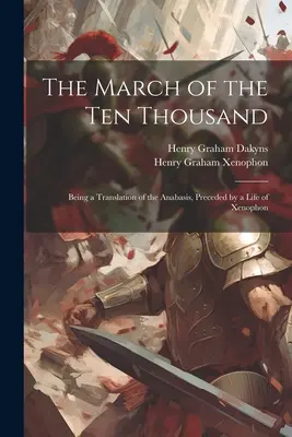 A tízezer ember menetelése: az Anabasis fordítása, amelyet Xenophón élete előz meg - The March of the Ten Thousand: Being a Translation of the Anabasis, Preceded by a Life of Xenophon