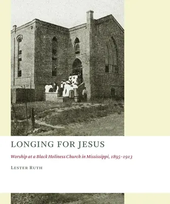 Vágyakozás Jézus után: Istentisztelet egy Mississippi-i fekete szentségimádó gyülekezetben, 1895-1913 - Longing for Jesus: Worship at a Black Holiness Church in Mississippi, 1895-1913