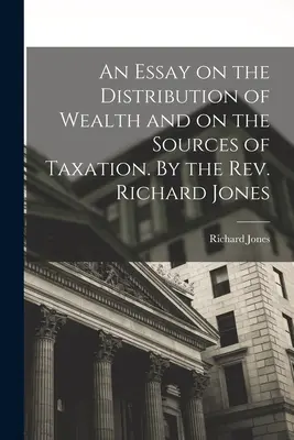 Esszé a vagyon elosztásáról és az adózás forrásairól. Richard Jones tiszteletes által - An Essay on the Distribution of Wealth and on the Sources of Taxation. By the Rev. Richard Jones