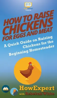 Hogyan neveljünk csirkéket tojásért és húsért: A Quick Guide on Raising Chickens for the Beginning Homesteader (Gyors útmutató a csirkék neveléséhez a kezdő házi gazdák számára) - How to Raise Chickens for Eggs and Meat: A Quick Guide on Raising Chickens for the Beginning Homesteader