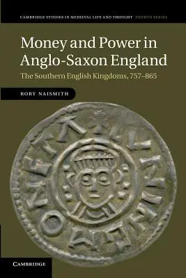 Pénz és hatalom az angolszász Angliában: A dél-angliai királyságok, 757-865 - Money and Power in Anglo-Saxon England: The Southern English Kingdoms, 757-865