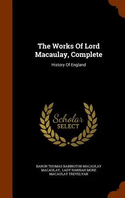 Lord Macaulay művei, teljes: History Of England - The Works Of Lord Macaulay, Complete: History Of England