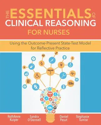 The Essentials of Clinical Reasoning for Nurses: Az eredmény-jelenállapot-teszt modell használata a reflektív gyakorlatban - The Essentials of Clinical Reasoning for Nurses: Using the Outcome-Present State-Test Model for Reflective Practice