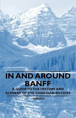 Banffban és környékén - Útikalauz a kanadai Sziklás-hegység történetéhez és tájaihoz - In and Around Banff - A Guide to the History and Scenery of the Canadian Rockies