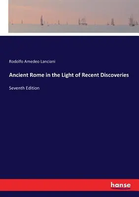 Az ókori Róma a legújabb felfedezések fényében: Hetedik kiadás - Ancient Rome in the Light of Recent Discoveries: Seventh Edition