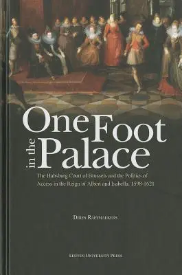 Fél lábbal a palotában: A brüsszeli Habsburg-udvar és a hozzáférés politikája Albert és Izabella uralkodása idején, 1598-1621 - One Foot in the Palace: The Habsburg Court of Brussels and the Politics of Access in the Reign of Albert and Isabella, 1598-1621