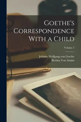 Goethe levelezése egy gyermekkel; 2. kötet - Goethe's Correspondence With a Child; Volume 2