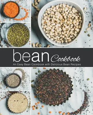 Bab szakácskönyv: Egyszerű bab szakácskönyv finom bab receptekkel (2. kiadás) - Bean Cookbook: An Easy Bean Cookbook with Delicious Bean Recipes (2nd Edition)