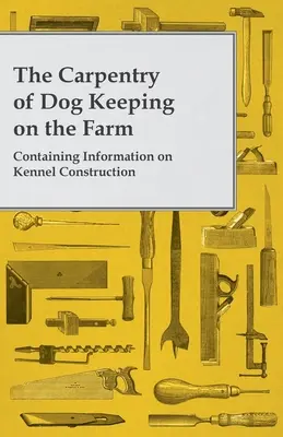 A tanyasi kutyatartás ácsmestersége - A kennelépítéssel kapcsolatos tudnivalókkal - The Carpentry of Dog Keeping on the Farm - Containing Information on Kennel Construction