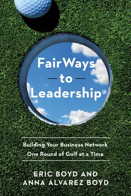 Fairways to Leadership(r): Üzleti hálózatának kiépítése egy-egy kör golfozással - Fairways to Leadership(r): Building Your Business Network One Round of Golf at a Time