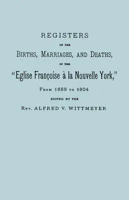 Az Eglise Francoise a la Nouvelle York születési, házassági és halálozási anyakönyvei 1688-tól 1804-ig - Registers of the Births, Marriages, and Deaths of the Eglise Francoise a la Nouvelle York, from 1688 to 1804
