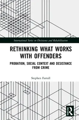 Újragondolva, mi működik az elkövetőkkel: Próbaidősök, társadalmi kontextus és a bűnözésből való kilépés - Rethinking What Works with Offenders: Probation, Social Context and Desistance from Crime