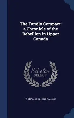 A családi szerződés; a felső-kanadai lázadás krónikája - The Family Compact; a Chronicle of the Rebellion in Upper Canada