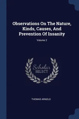 Megfigyelések az elmebaj természetéről, fajtáiról, okairól és megelőzéséről; 2. kötet - Observations On The Nature, Kinds, Causes, And Prevention Of Insanity; Volume 2