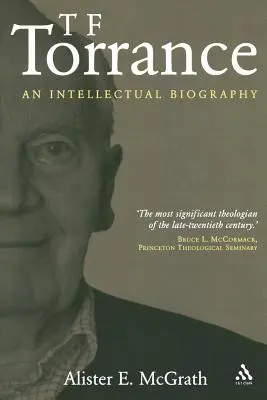 T. F. Torrance: Torrance: An Intellectual Biography - T. F. Torrance: An Intellectual Biography