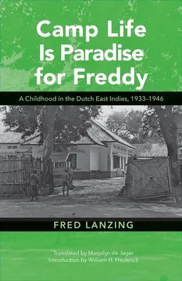 A tábori élet a paradicsom Freddy számára: Egy gyermekkor a Holland Kelet-Indiákon, 1933-1946 - Camp Life Is Paradise for Freddy: A Childhood in the Dutch East Indies, 1933-1946
