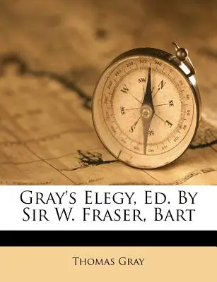 Gray elégiája, szerkesztette: Sir W. Fraser, Bart - Gray's Elegy, Ed. by Sir W. Fraser, Bart