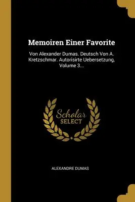 Memoiren Einer Favorite: Von Alexander Dumas. Deutsch Von A. Kretzschmar. Autorisirte Uebersetzung, 3. kötet... - Memoiren Einer Favorite: Von Alexander Dumas. Deutsch Von A. Kretzschmar. Autorisirte Uebersetzung, Volume 3...