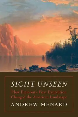 Sight Unseen: Hogyan változtatta meg Frmont első expedíciója az amerikai tájat? - Sight Unseen: How Frmont's First Expedition Changed the American Landscape