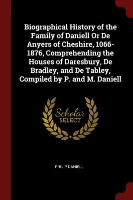 A cheshire-i Daniell vagy De Anyers család életrajzi története, 1066-1876, a Daresbury, De Bradley és De Tabley házakkal együtt, C - Biographical History of the Family of Daniell Or De Anyers of Cheshire, 1066-1876, Comprehending the Houses of Daresbury, De Bradley, and De Tabley, C