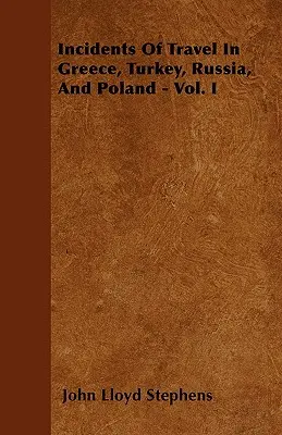 Utazási események Görögországban, Törökországban, Oroszországban és Lengyelországban - I. kötet - Incidents Of Travel In Greece, Turkey, Russia, And Poland - Vol. I