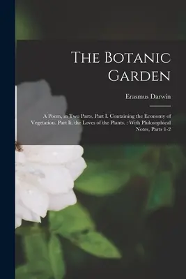 A botanikus kert: A Poem, in Two Parts. I. rész: A növényzet gazdaságáról. Ii. rész: A növények szerelmei..: Filozófiai - The Botanic Garden: A Poem, in Two Parts. Part I. Containing the Economy of Vegetation. Part Ii. the Loves of the Plants.: With Philosophi