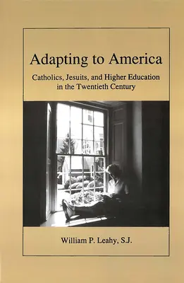 Alkalmazkodás Amerikához: Katolikusok, jezsuiták és a felsőoktatás a huszadik században - Adapting to America: Catholics, Jesuits, and Higher Education in the Twentieth Century