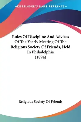 A Barátok Vallásos Társasága Philadelphiában tartott éves találkozójának fegyelmi szabályai és tanácsai (1894) - Rules Of Discipline And Advices Of The Yearly Meeting Of The Religious Society Of Friends, Held In Philadelphia (1894)