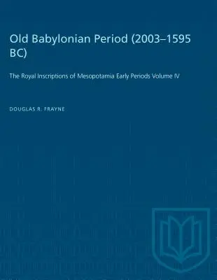 Régi babiloni időszak (i. e. 2003-1595): A mezopotámiai királyi feliratok korai korszakai IV. kötet - Old Babylonian Period (2003-1595 B.C.): The Royal Inscriptions of Mesopotamia Early Periods Volume IV