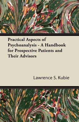 A pszichoanalízis gyakorlati szempontjai - Kézikönyv leendő páciensek és tanácsadóik számára - Practical Aspects of Psychoanalysis - A Handbook for Prospective Patients and Their Advisors