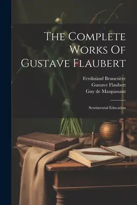 Gustave Flaubert összes művei: Sentimentális nevelés - The Complete Works Of Gustave Flaubert: Sentimental Education