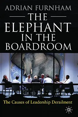 Az elefánt az igazgatótanácsban: A vezetés kisiklásának okai - The Elephant in the Boardroom: The Causes of Leadership Derailment