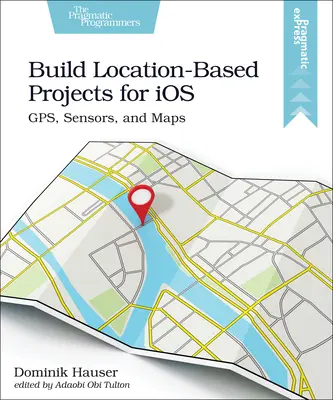 Helyalapú projektek építése az IOS számára: Gps, érzékelők és térképek - Build Location-Based Projects for IOS: Gps, Sensors, and Maps