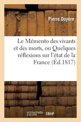 Le Memento Des Vivants Et Des Morts, Ou Quelques Rflexions Sur l'état de la France: Sous Le Gouvernement de Louis XVIII Au Mois de Mai 1817... - Le Memento Des Vivants Et Des Morts, Ou Quelques Rflexions Sur l'tat de la France: Sous Le Gouvernement de Louis XVIII Au Mois de Mai 1817...
