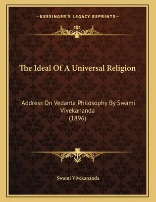 Az egyetemes vallás eszménye: Swami Vivekananda beszéde a vedanta filozófiáról (1896) - The Ideal Of A Universal Religion: Address On Vedanta Philosophy By Swami Vivekananda (1896)