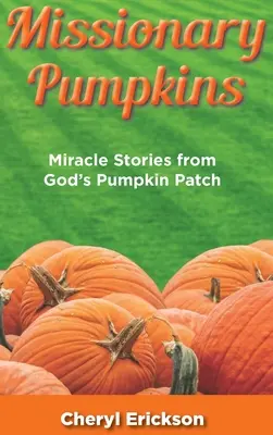 Misszionárius tökök: Csodálatos történetek Isten tökföldjéről - Missionary Pumpkins: Miracles Stories from God's Pumpkin Patch