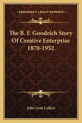 A B. F. Goodrich kreatív vállalkozás története 1870-1952 - The B. F. Goodrich Story Of Creative Enterprise 1870-1952