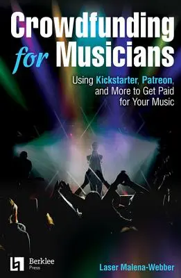 Crowdfunding zenészeknek: A Kickstarter, a Patreon és más eszközök használata a zenei munkádért való fizetség megszerzéséhez - Crowdfunding for Musicians: Using Kickstarter, Patreon and More to Get Paid for Your Music