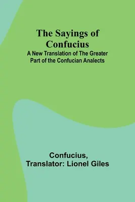 Konfuciusz mondásai; A Konfuciusi Analekták nagy részének új fordítása - The Sayings of Confucius; A New Translation of the Greater Part of the Confucian Analects