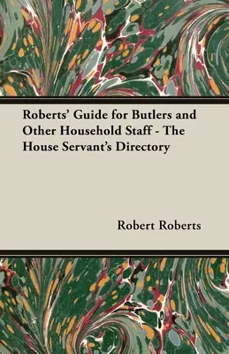 Roberts' Guide for Butlers and Other Household Staff - The House Servant's Directory (Roberts' Guide for Butlers and Other Household Staff - A házi cselédek kézikönyve) - Roberts' Guide for Butlers and Other Household Staff - The House Servant's Directory