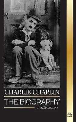 Charlie Chaplin: A legjobb némafilmes és komikus színész életrajza, aki feltalálta a korai Hollywoodot - Charlie Chaplin: The biography of the best silent film and comic actor that invented early Hollywood