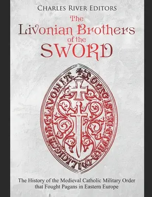 A kardos livóniai testvérek: A pogányok ellen Kelet-Európában harcoló középkori katolikus katonai rend története - The Livonian Brothers of the Sword: The History of the Medieval Catholic Military Order that Fought Pagans in Eastern Europe